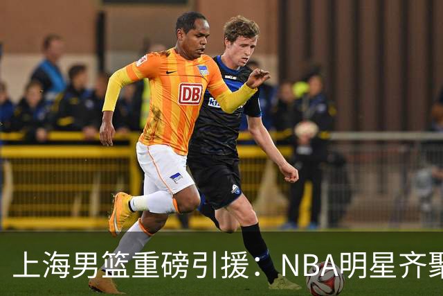 上海男篮重磅引援：NBA明星齐聚，新赛季阵容实力无限